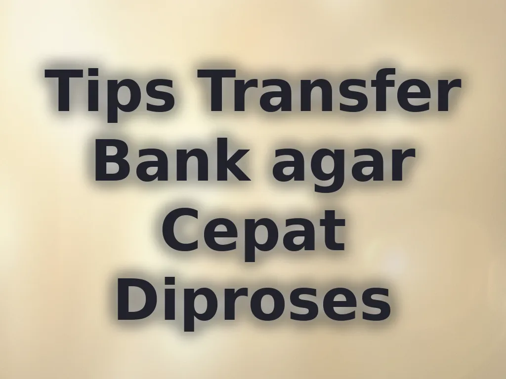 Tips Transfer Bank agar Cepat Diproses