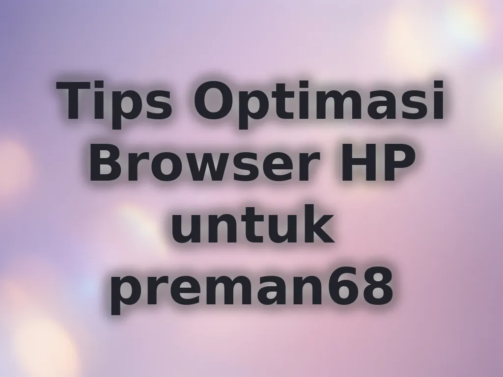 Tips Optimasi Browser HP untuk preman68